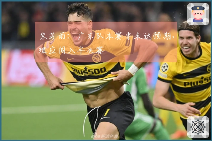 朱芳雨：广东队本赛季未达预期，理应闯入半决赛
