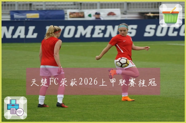 天楚FC荣获2026上甲联赛桂冠
